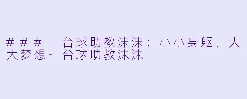 ### 台球助教沫沫：小小身躯，大大梦想-台球助教沫沫
