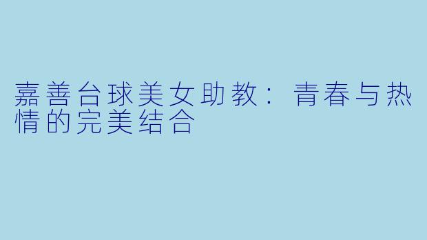 嘉善台球美女助教：青春与热情的完美结合