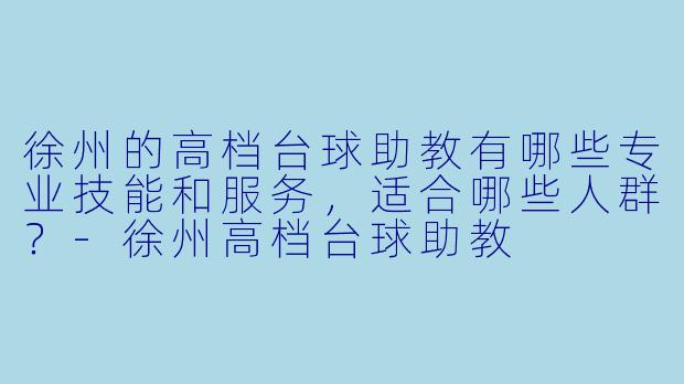 徐州的高档台球助教有哪些专业技能和服务,适合哪些人群?