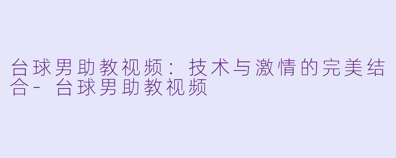 台球男助教视频:技术与激情的完美结合