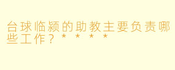 台球临颍的助教主要负责哪些工作？****