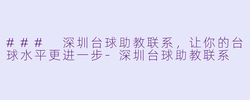 ### 深圳台球助教联系，让你的台球水平更进一步-深圳台球助教联系