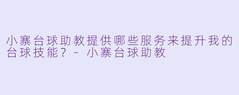小寨台球助教提供哪些服务来提升我的台球技能？