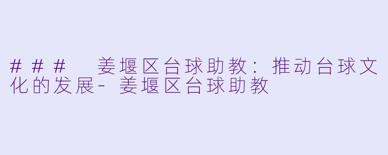 ### 姜堰区台球助教：推动台球文化的发展-姜堰区台球助教