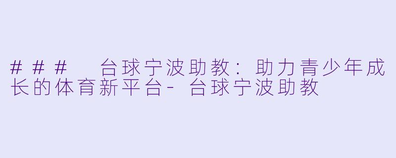 ### 台球宁波助教：助力青少年成长的体育新平台-台球宁波助教