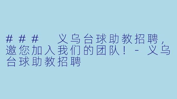 ### 义乌台球助教招聘,邀您加入我们的团队!