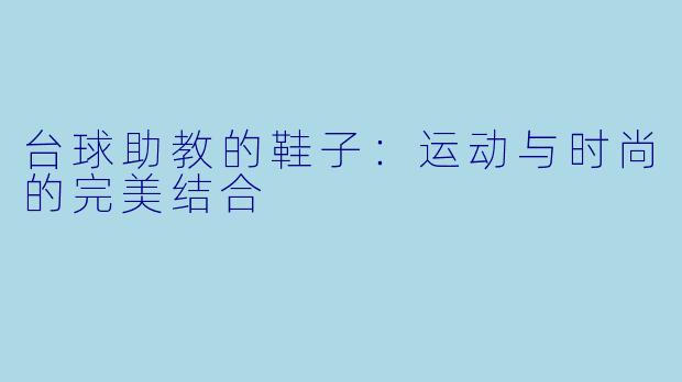 台球助教的鞋子:运动与时尚的完美结合