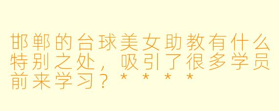 邯郸的台球美女助教有什么特别之处,吸引了很多学员前来学习?****