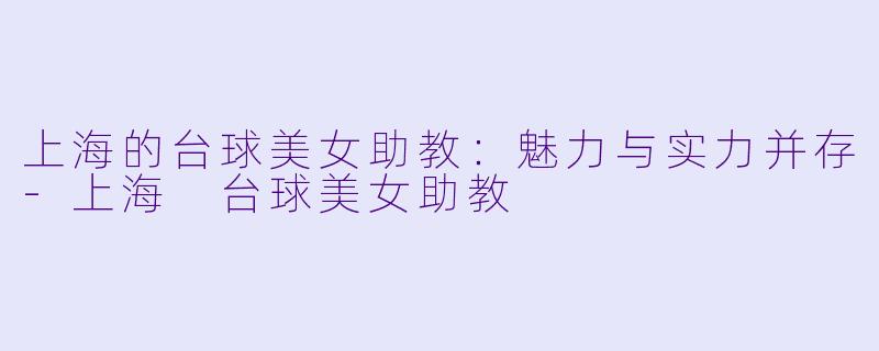 上海的台球美女助教：魅力与实力并存-上海 台球美女助教