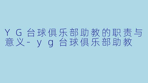 YG台球俱乐部助教的职责与意义-yg台球俱乐部助教