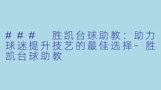 ### 胜凯台球助教：助力球迷提升技艺的最佳选择