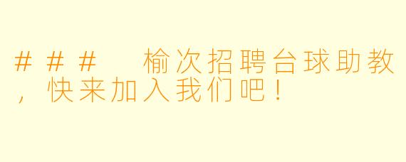 ### 榆次招聘台球助教，快来加入我们吧！
