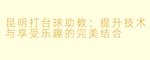 昆明打台球助教：提升技术与享受乐趣的完美结合