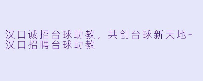 汉口诚招台球助教，共创台球新天地-汉口招聘台球助教