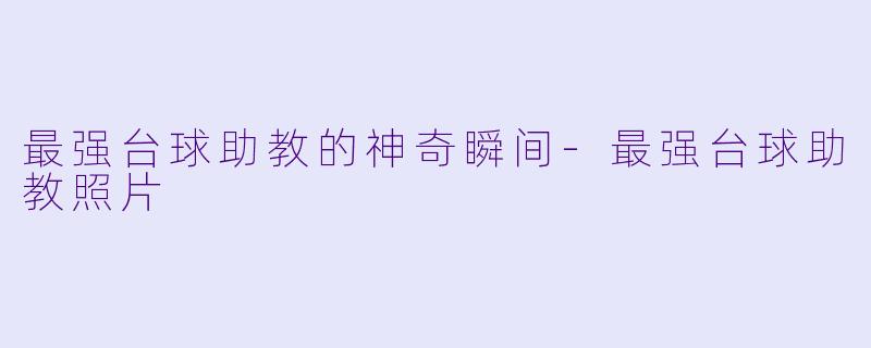 最强台球助教的神奇瞬间-最强台球助教照片