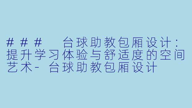 ### 台球助教包厢设计：提升学习体验与舒适度的空间艺术-台球助教包厢设计
