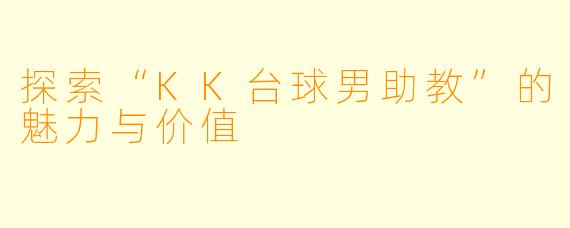 探索“KK台球男助教”的魅力与价值