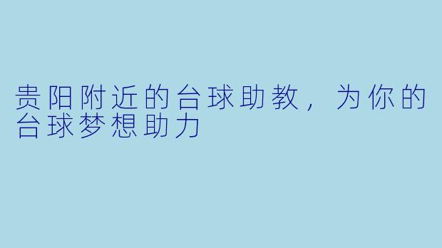 贵阳附近的台球助教,为你的台球梦想助力
