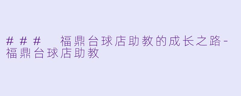 ### 福鼎台球店助教的成长之路-福鼎台球店助教