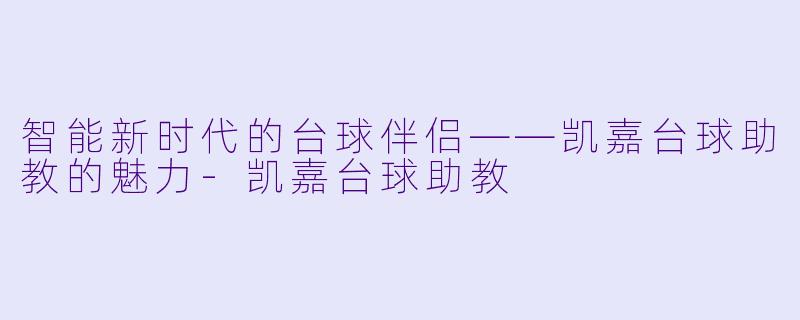 智能新时代的台球伴侣——凯嘉台球助教的魅力-凯嘉台球助教