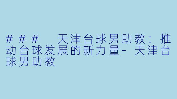 ### 天津台球男助教：推动台球发展的新力量-天津台球男助教