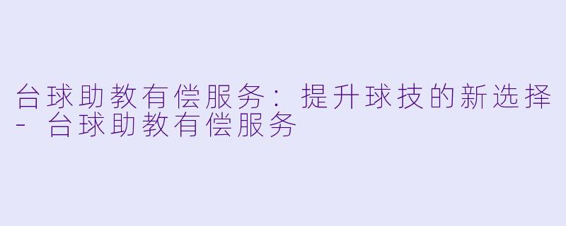 台球助教有偿服务：提升球技的新选择-台球助教有偿服务