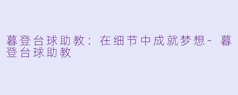暮登台球助教：在细节中成就梦想-暮登台球助教