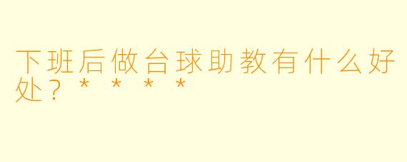 下班后做台球助教有什么好处？****