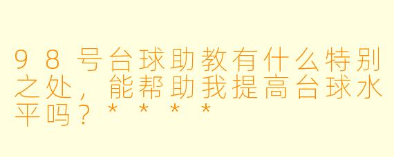 98号台球助教有什么特别之处,能帮助我提高台球水平吗?****