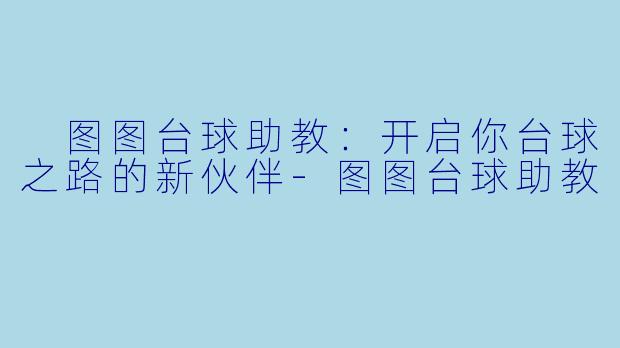  图图台球助教：开启你台球之路的新伙伴-图图台球助教