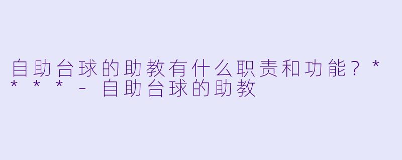 自助台球的助教有什么职责和功能？****-自助台球的助教