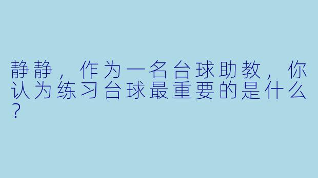 静静，作为一名台球助教，你认为练习台球最重要的是什么？