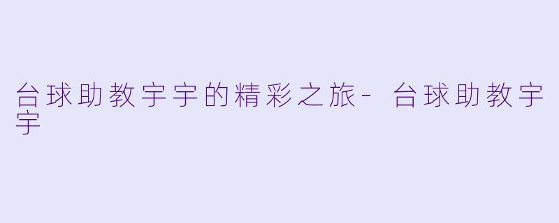 台球助教宇宇的精彩之旅-台球助教宇宇