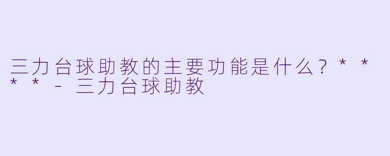 三力台球助教的主要功能是什么？****