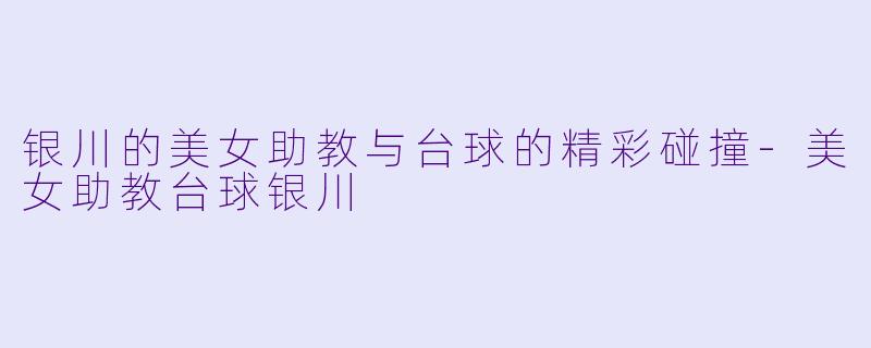 银川的美女助教与台球的精彩碰撞