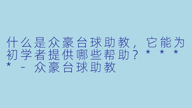 什么是众豪台球助教,它能为初学者提供哪些帮助?****