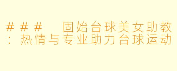 ### 固始台球美女助教:热情与专业助力台球运动