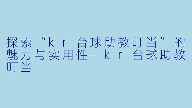 探索“kr台球助教叮当”的魅力与实用性
