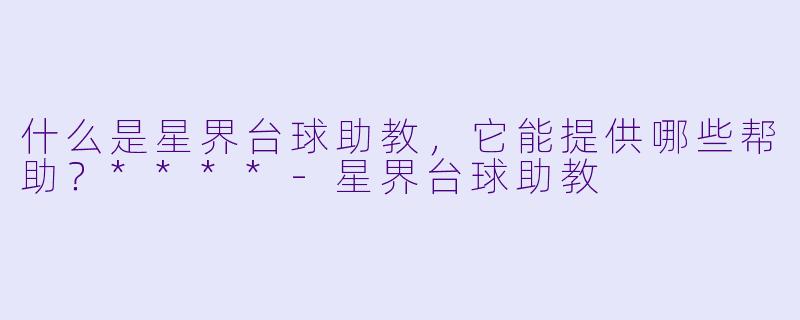 什么是星界台球助教,它能提供哪些帮助?****