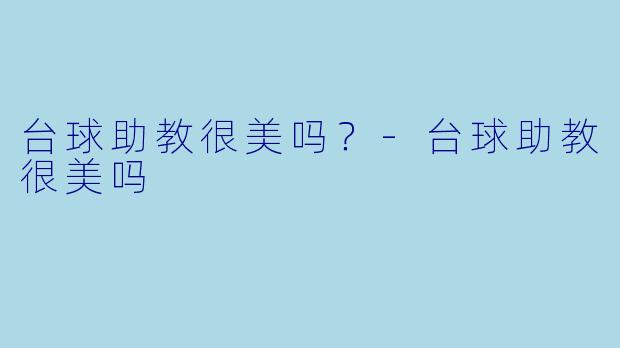 台球助教很美吗？-台球助教很美吗