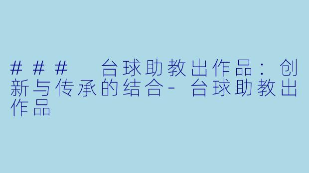 ### 台球助教出作品：创新与传承的结合-台球助教出作品