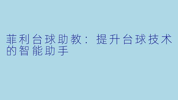 菲利台球助教：提升台球技术的智能助手