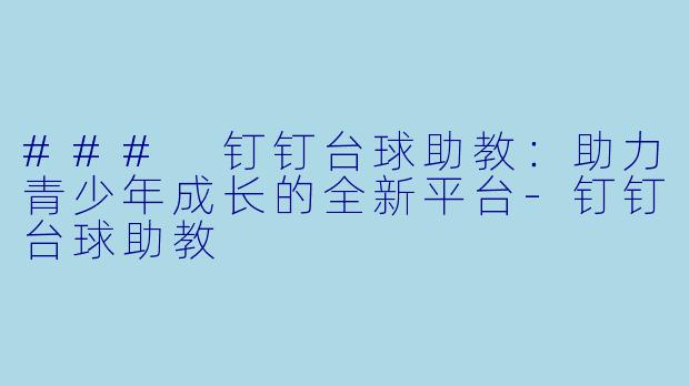 ### 钉钉台球助教：助力青少年成长的全新平台-钉钉台球助教