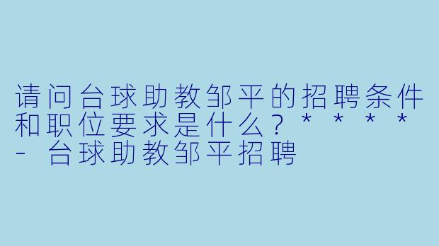 请问台球助教邹平的招聘条件和职位要求是什么?****