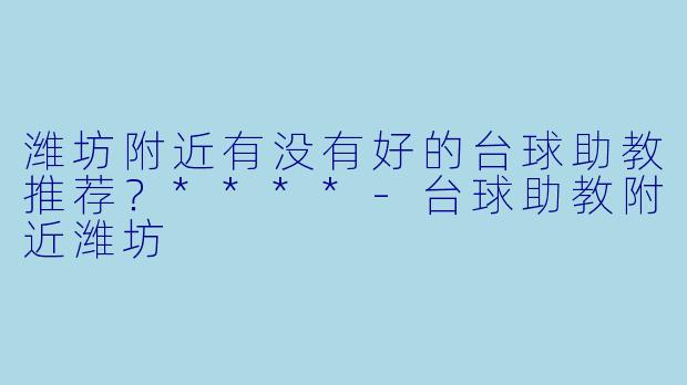 潍坊附近有没有好的台球助教推荐?****