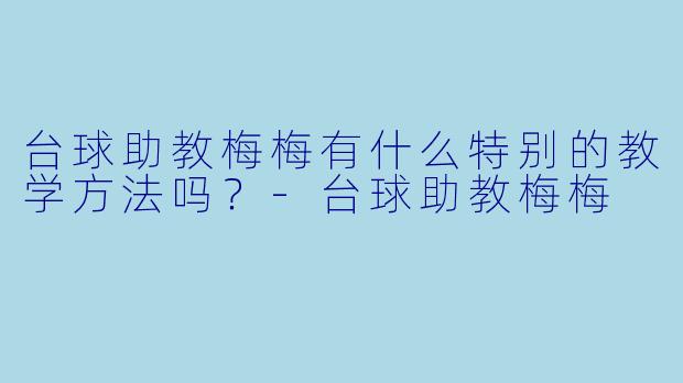 台球助教梅梅有什么特别的教学方法吗？