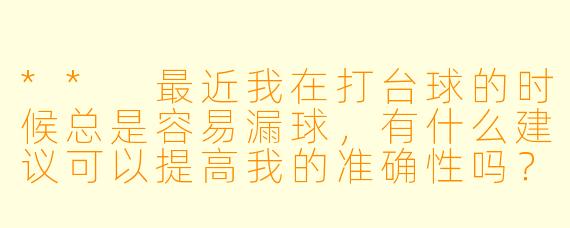 ** 最近我在打台球的时候总是容易漏球,有什么建议可以提高我的准确性吗?**