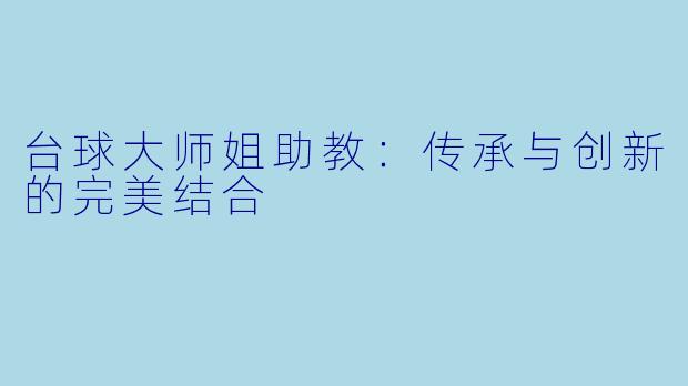 台球大师姐助教：传承与创新的完美结合