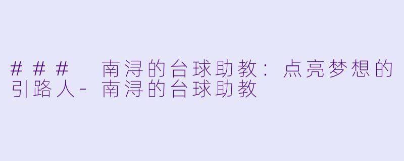 ### 南浔的台球助教：点亮梦想的引路人-南浔的台球助教