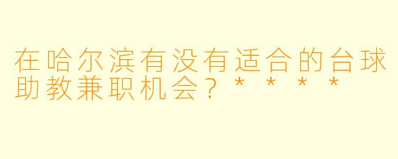 在哈尔滨有没有适合的台球助教兼职机会?****
